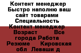 Контент менеджер. Быстро наполню ваш сайт товарами › Специальность ­ Контент менеджер › Возраст ­ 39 - Все города Работа » Резюме   . Кировская обл.,Леваши д.